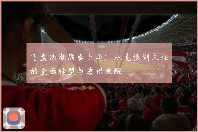 飞盘热潮席卷上海：从竞技到文化的全面转型与意识觉醒