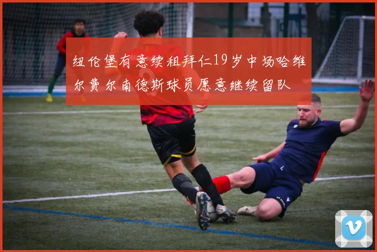 纽伦堡有意续租拜仁19岁中场哈维尔费尔南德斯球员愿意继续留队